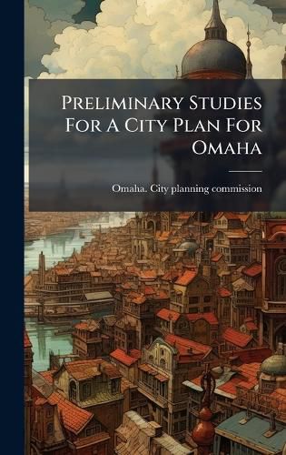 Cover image for Preliminary Studies For A City Plan For Omaha