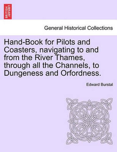 Cover image for Hand-Book for Pilots and Coasters, Navigating to and from the River Thames, Through All the Channels, to Dungeness and Orfordness.