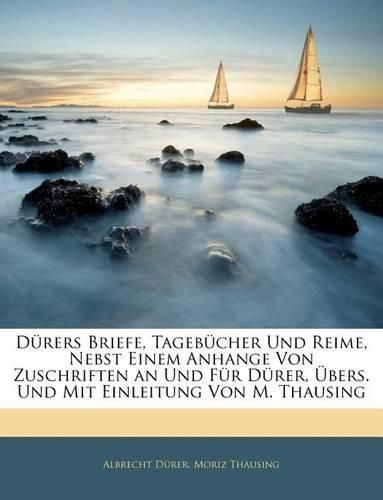 Drers Briefe, Tagebcher Und Reime, Nebst Einem Anhange Von Zuschriften an Und Fr Drer, Bers. Und Mit Einleitung Von M. Thausing