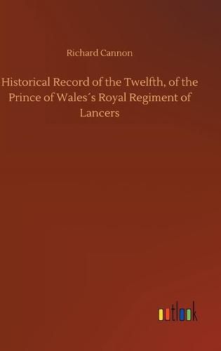 Historical Record of the Twelfth, of the Prince of Waless Royal Regiment of Lancers