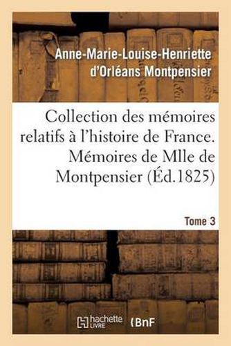 Collection Des Memoires Relatifs A l'Histoire de France 41-43. Memoires de Mlle de Montpensier. 3