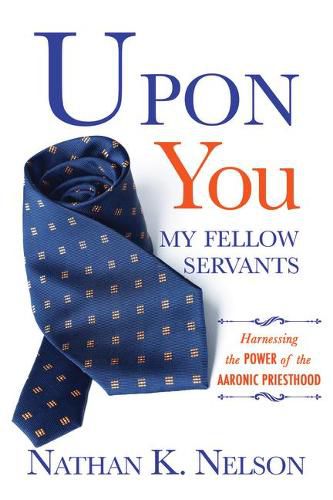 Cover image for Upon You My Fellow Servants: Harnessing the Power of the Aaronic Priesthood