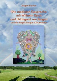 Cover image for Die medialen Gesprache mit Wilhelm Reich und Hildegard von Bingen: und der Engel-Energie-Akkumulator