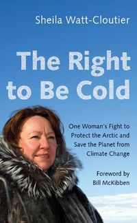 Cover image for The Right to Be Cold: One Woman's Fight to Protect the Arctic and Save the Planet from Climate Change