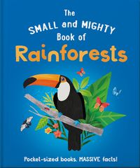 Cover image for The Small and Mighty Book of Rainforests: Pocket-sized books, massive facts!