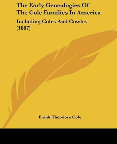 Cover image for The Early Genealogies of the Cole Families in America: Including Coles and Cowles (1887)