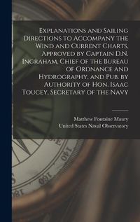 Cover image for Explanations and Sailing Directions to Accompany the Wind and Current Charts, Approved by Captain D.N. Ingraham, Chief of the Bureau of Ordnance and Hydrography, and pub. by Authority of Hon. Isaac Toucey, Secretary of the Navy