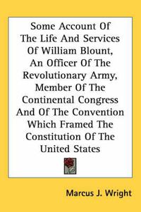 Cover image for Some Account of the Life and Services of William Blount, an Officer of the Revolutionary Army, Member of the Continental Congress and of the Convention Which Framed the Constitution of the United States