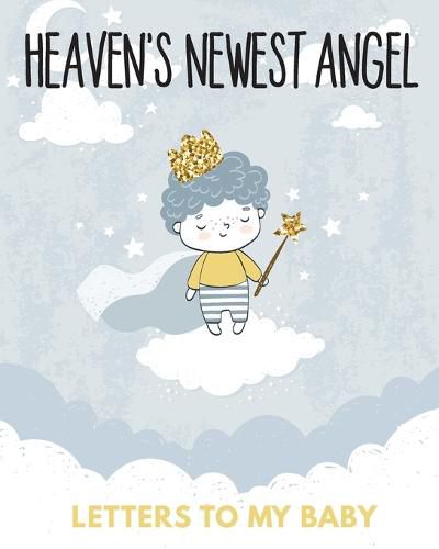 Cover image for Heaven's Newest Angel Letters To My Baby: A Diary Of All The Things I Wish I Could Say Newborn Memories Grief Journal Loss of a Baby Sorrowful Season Forever In Your Heart Remember and Reflect