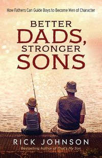 Cover image for Better Dads, Stronger Sons - How Fathers Can Guide Boys to Become Men of Character