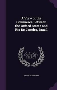 Cover image for A View of the Commerce Between the United States and Rio de Janeiro, Brazil