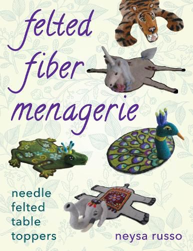 Cover image for Felted Fiber Menagerie: Needle Felted Table Toppers