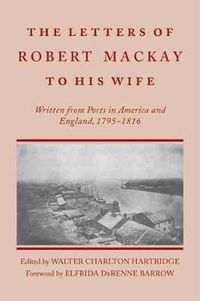 Cover image for Letters of Robert MacKay to His Wife: Written from Ports in America and England, 1795-1816