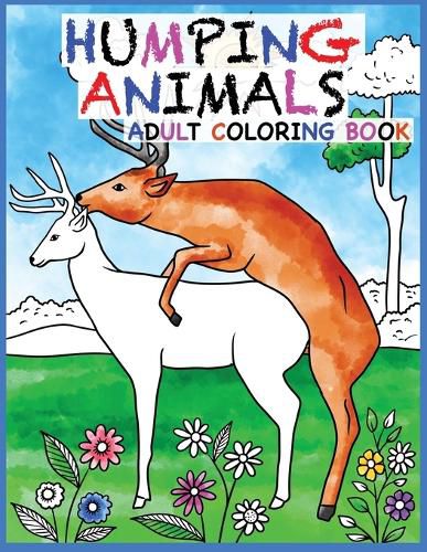 Cover image for Humping Animals Adult Coloring Book Design: 30 Hilarious and Stress Relieving Animals gone Wild for your Coloring Pleasure (White Elephant Gift, Animal Lovers, Adult and Kid Coloring Book, Funny Gift....)