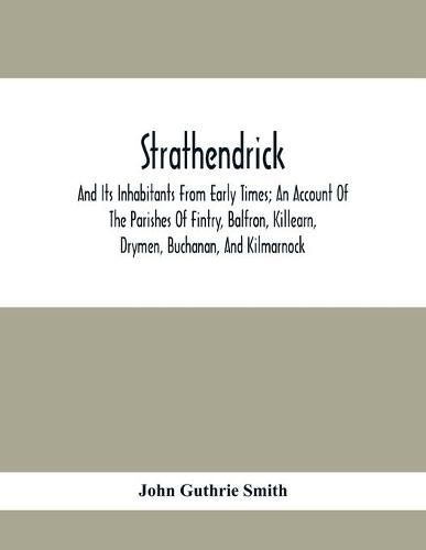 Strathendrick; And Its Inhabitants From Early Times; An Account Of The Parishes Of Fintry, Balfron, Killearn, Drymen, Buchanan, And Kilmarnock