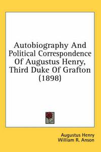 Cover image for Autobiography and Political Correspondence of Augustus Henry, Third Duke of Grafton (1898)