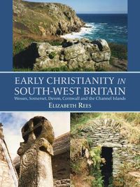 Cover image for Early Christianity in South-West Britain: Wessex, Somerset, Devon, Cornwall and the Channel Islands