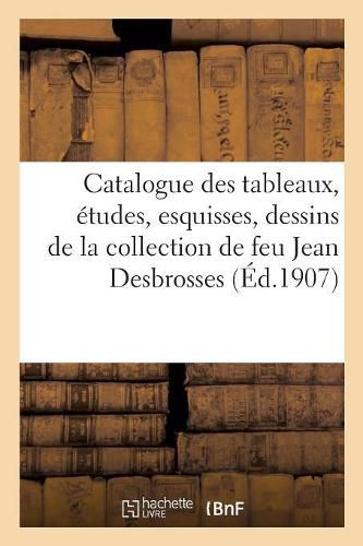 Cover image for Catalogue de Tableaux, Etudes, Esquisses, Dessins, Par A. Chintreuil, Tableaux, Aquarelles: Et Dessins Par Divers Artistes de la Collection de de Feu Jean Desbrosses