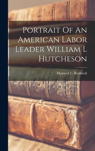 Portrait Of An American Labor Leader William L Hutcheson