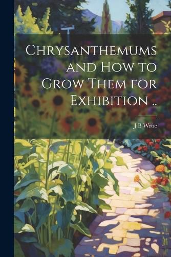 Cover image for Chrysanthemums and how to Grow Them for Exhibition ..