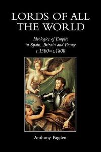 Cover image for Lords of all the World: Ideologies of Empire in Spain, Britain and France c.1500-c.1800