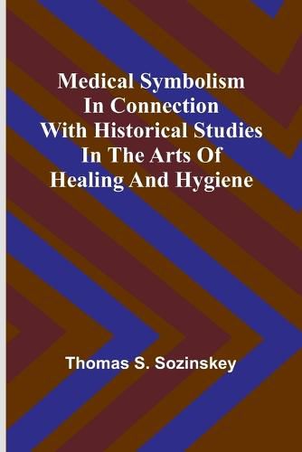 Medical symbolism in connection with historical studies in the arts of healing and hygiene