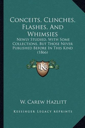 Conceits, Clinches, Flashes, and Whimsies: Newly Studied, with Some Collections, But Those Never Published Before in This Kind (1866)