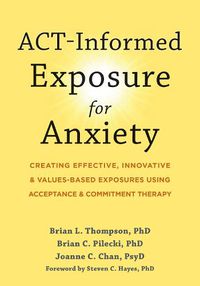 Cover image for Act-Informed Exposure for Anxiety: Creating Effective, Innovative, and Values-Based Exposures Using Acceptance and Commitment Therapy