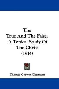 Cover image for The True and the False: A Topical Study of the Christ (1914)