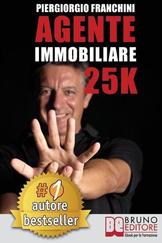 Agente Immobiliare 25K: Segreti e tecniche per diventare un venditore di successo e generare 25.000 al mese acquisendo e vendendo case