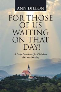 Cover image for For Those of Us Waiting On That Day!: A Daily Devotional for Christians that are Grieving