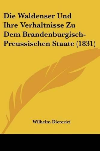 Cover image for Die Waldenser Und Ihre Verhaltnisse Zu Dem Brandenburgisch-Preussischen Staate (1831)