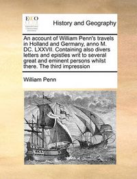 Cover image for An Account of William Penn's Travels in Holland and Germany, Anno M. DC. LXXVII. Containing Also Divers Letters and Epistles Writ to Several Great and Eminent Persons Whilst There. the Third Impression