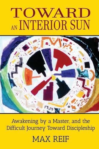 Cover image for Toward an Interior Sun: Awakening by a Master, and the Difficult Journey Toward Discipleship