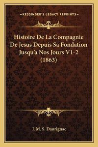 Cover image for Histoire de La Compagnie de Jesus Depuis Sa Fondation Jusqu'a Nos Jours V1-2 (1863)