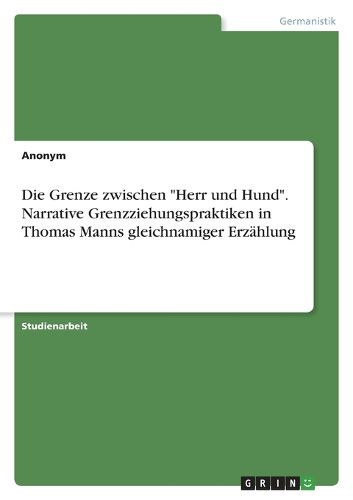 Cover image for Die Grenze zwischen "Herr und Hund". Narrative Grenzziehungspraktiken in Thomas Manns gleichnamiger Erzaehlung