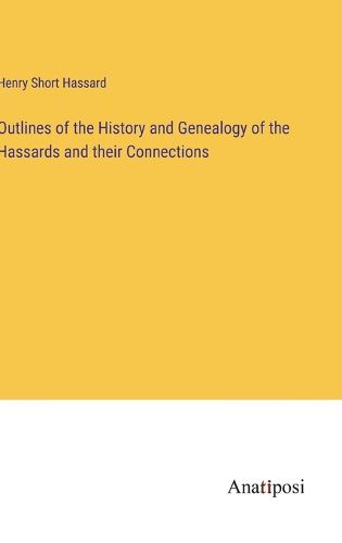 Cover image for Outlines of the History and Genealogy of the Hassards and their Connections