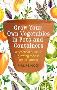 Cover image for Grow Your Own Vegetables in Pots and Containers: A practical guide to growing food in small spaces