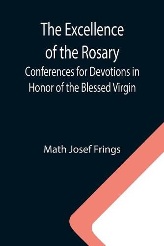 Cover image for The Excellence of the Rosary; Conferences for Devotions in Honor of the Blessed Virgin