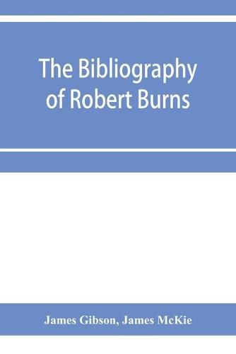 The bibliography of Robert Burns, with biographical and bibliographical notes, and sketches of Burns clubs, monuments and statues