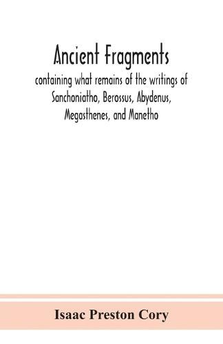 Cover image for Ancient fragments, containing what remains of the writings of Sanchoniatho, Berossus, Abydenus, Megasthenes, and Manetho