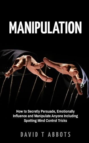 Cover image for Manipulation: How to Secretly Persuade, Emotionally Influence and Manipulate Anyone Including Spotting Mind Control Tricks