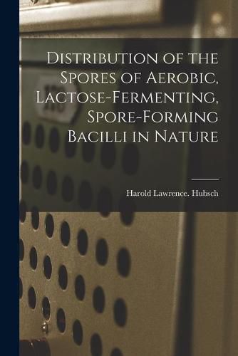 Cover image for Distribution of the Spores of Aerobic, Lactose-fermenting, Spore-forming Bacilli in Nature
