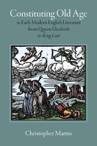 Cover image for Constituting Old Age in Early Modern English Literature, from Queen Elizabeth to 'King Lear