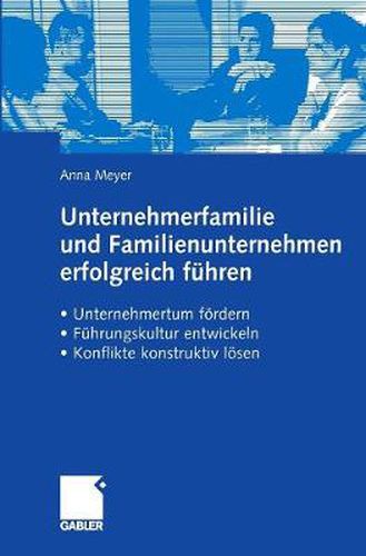 Unternehmerfamilie Und Familienunternehmen Erfolgreich Fuhren: Unternehmertum Foerdern, Fuhrungskultur Entwickeln, Konflikte Konstruktiv Loesen