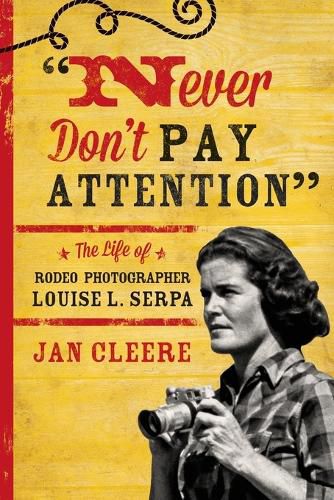 Cover image for Never Don't Pay Attention: The Life of Rodeo Photographer Louise L. Serpa
