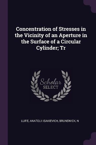 Cover image for Concentration of Stresses in the Vicinity of an Aperture in the Surface of a Circular Cylinder; Tr