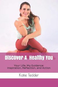 Cover image for Discover A Healthy You: Your Life, My Guidance: Inspiration, Reflection, and Action