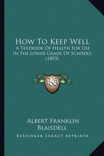 Cover image for How to Keep Well: A Textbook of Health for Use in the Lower Grade of Schools (1893)
