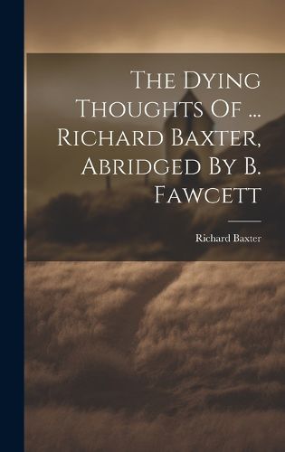 The Dying Thoughts Of ... Richard Baxter, Abridged By B. Fawcett